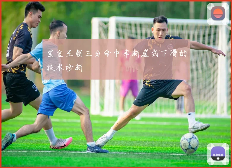 紫金王朝三分命中率断崖式下滑的技术诊断