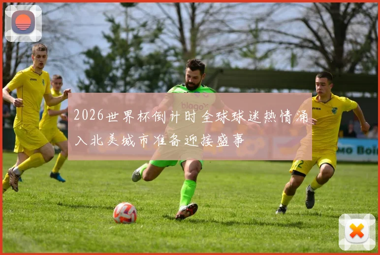 2026世界杯倒计时全球球迷热情涌入北美城市准备迎接盛事
