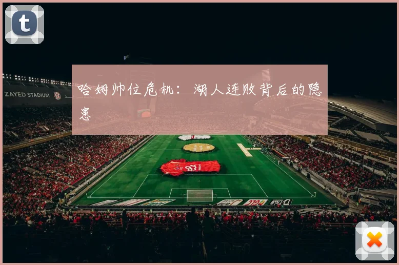 哈姆帅位危机：湖人连败背后的隐患