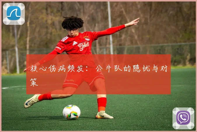 核心伤病频发：公牛队的隐忧与对策