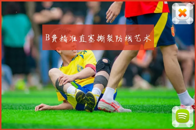 B费精准直塞撕裂防线艺术