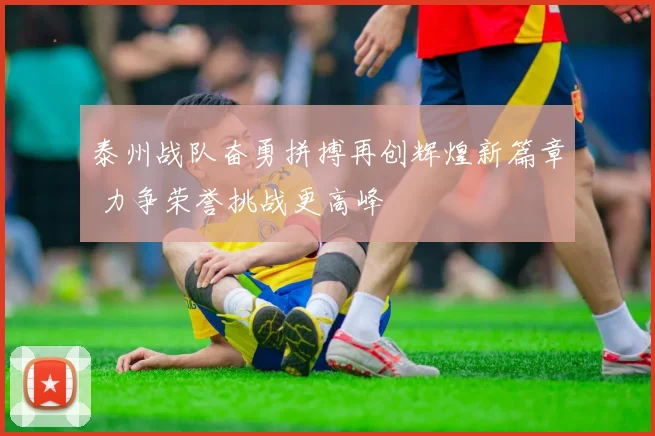 泰州战队奋勇拼搏再创辉煌新篇章 力争荣誉挑战更高峰