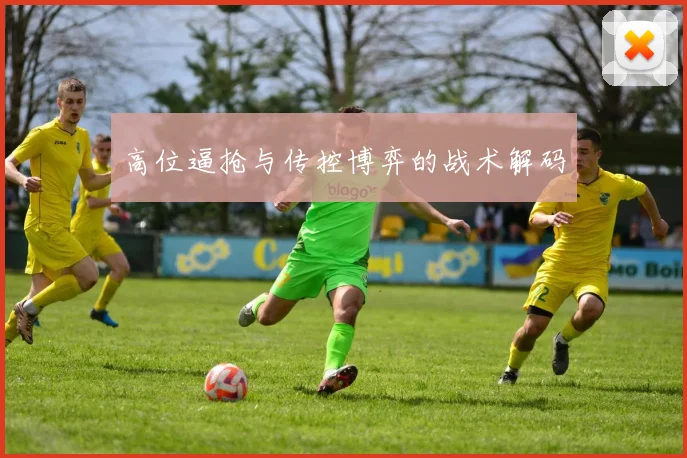 高位逼抢与传控博弈的战术解码
