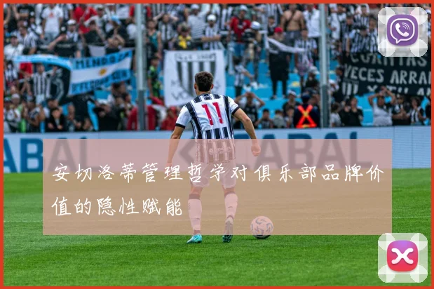 安切洛蒂管理哲学对俱乐部品牌价值的隐性赋能