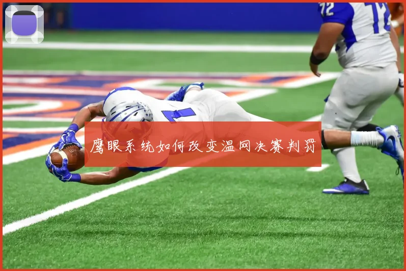 鹰眼系统如何改变温网决赛判罚