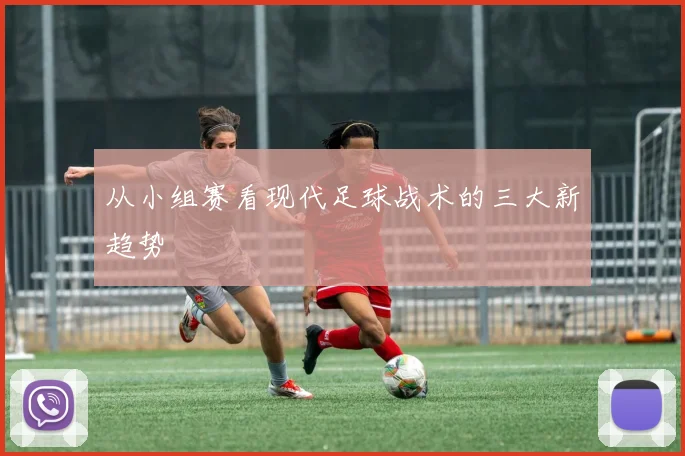 从小组赛看现代足球战术的三大新趋势