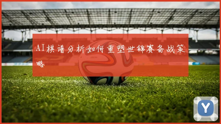 AI棋谱分析如何重塑世锦赛备战策略