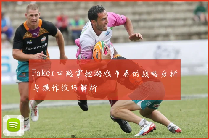 Faker中路掌控游戏节奏的战略分析与操作技巧解析