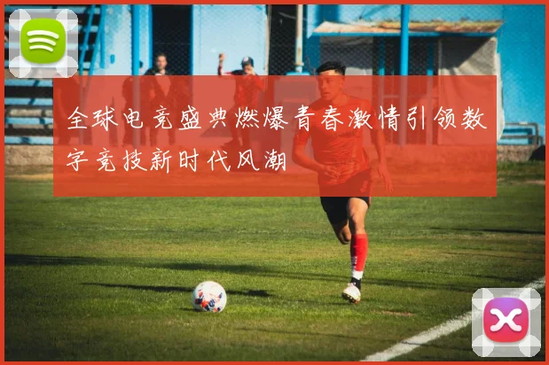 全球电竞盛典燃爆青春激情引领数字竞技新时代风潮