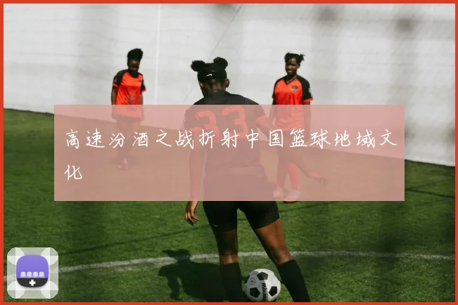 高速汾酒之战折射中国篮球地域文化