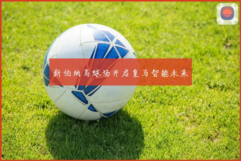 新伯纳乌球场开启皇马智能未来