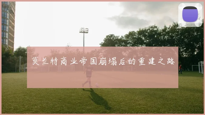 莫兰特商业帝国崩塌后的重建之路