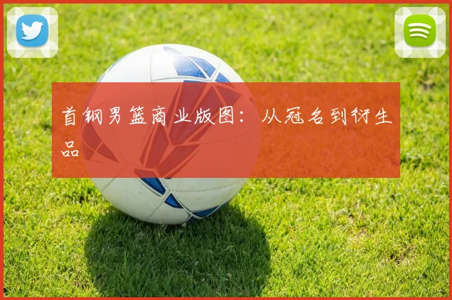 首钢男篮商业版图：从冠名到衍生品
